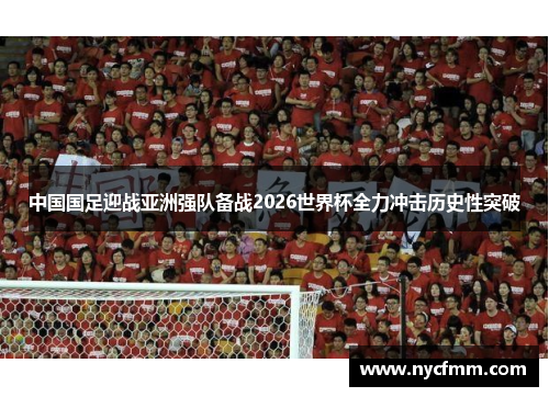 中国国足迎战亚洲强队备战2026世界杯全力冲击历史性突破