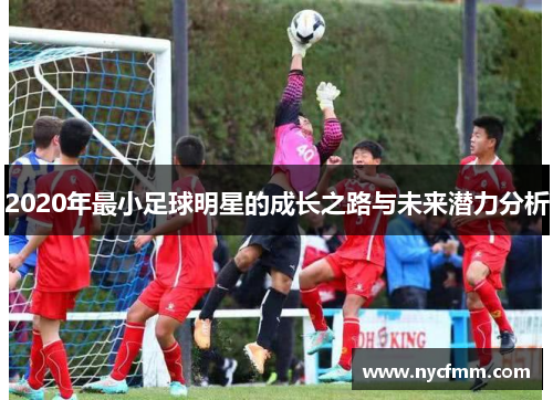 2020年最小足球明星的成长之路与未来潜力分析
